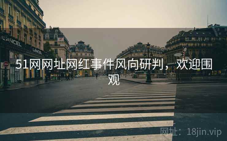 51网网址网红事件风向研判，欢迎围观