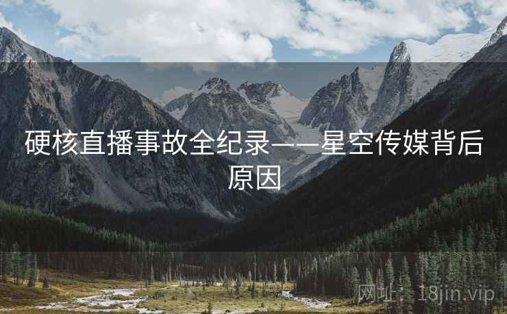硬核直播事故全纪录——星空传媒背后原因