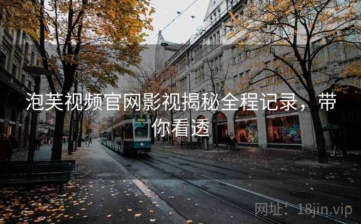 泡芙视频官网影视揭秘全程记录，带你看透