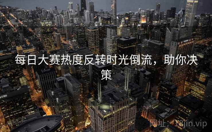 每日大赛热度反转时光倒流，助你决策