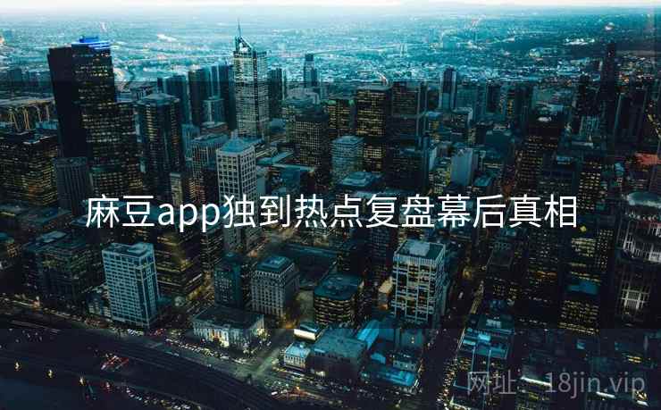 麻豆app独到热点复盘幕后真相