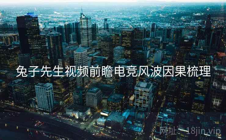 兔子先生视频前瞻电竞风波因果梳理