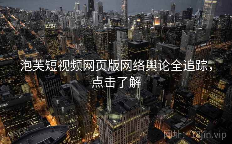 泡芙短视频网页版网络舆论全追踪，点击了解