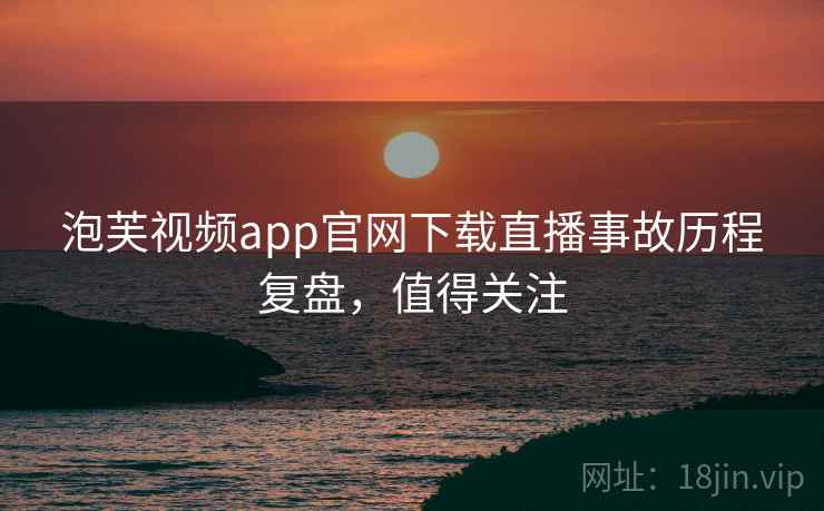 泡芙视频app官网下载直播事故历程复盘，值得关注