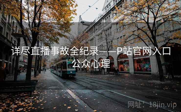 详尽直播事故全纪录——P站官网入口公众心理