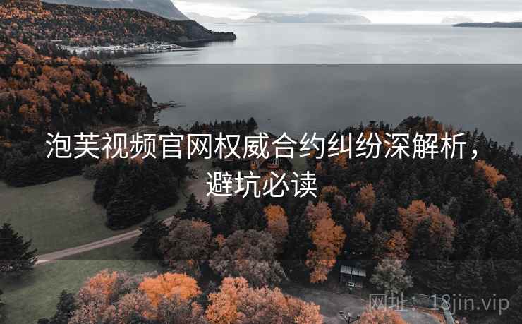 泡芙视频官网权威合约纠纷深解析，避坑必读