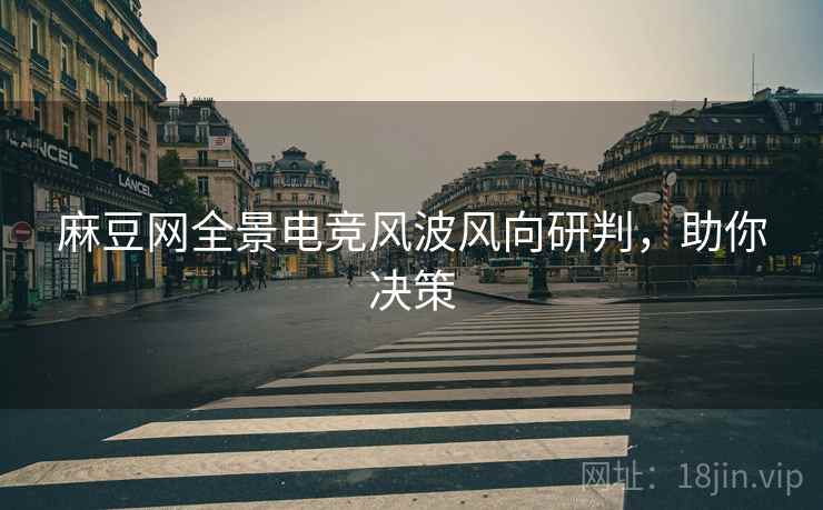 麻豆网全景电竞风波风向研判，助你决策