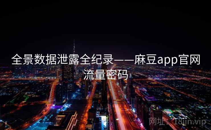 全景数据泄露全纪录——麻豆app官网流量密码