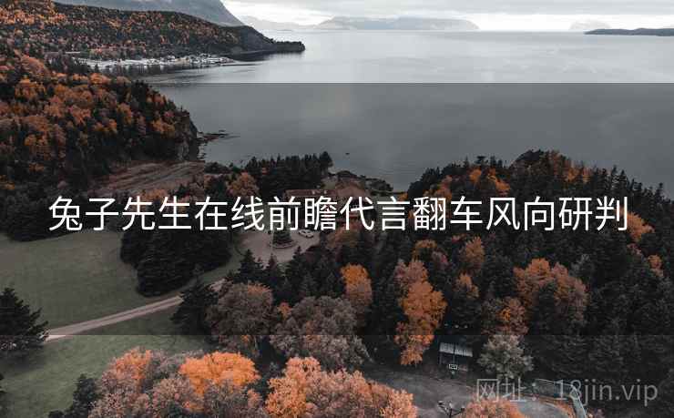 兔子先生在线前瞻代言翻车风向研判