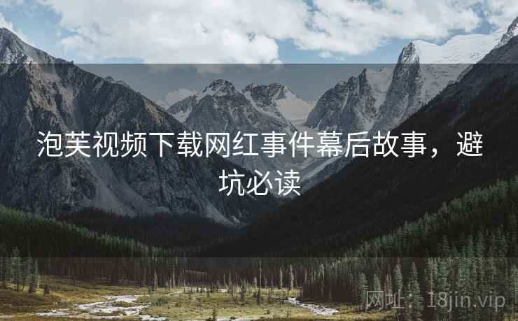 泡芙视频下载网红事件幕后故事，避坑必读