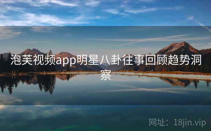 泡芙视频app明星八卦往事回顾趋势洞察