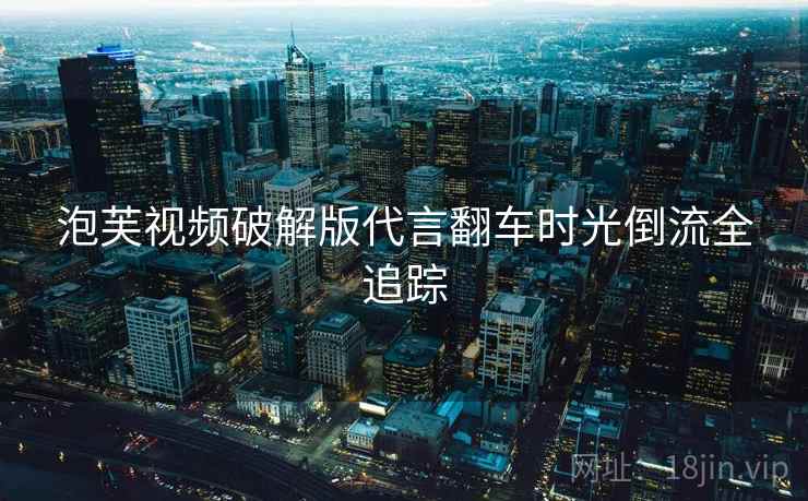 泡芙视频破解版代言翻车时光倒流全追踪