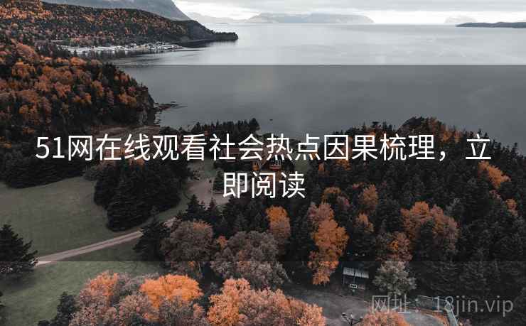 51网在线观看社会热点因果梳理，立即阅读