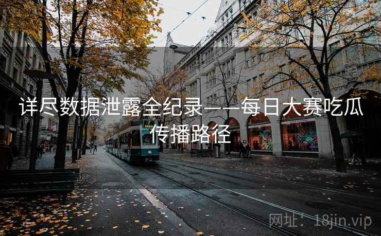 详尽数据泄露全纪录——每日大赛吃瓜传播路径
