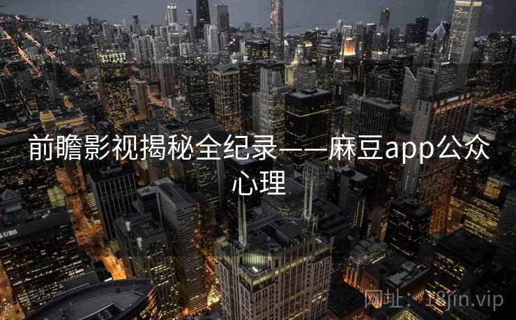 前瞻影视揭秘全纪录——麻豆app公众心理