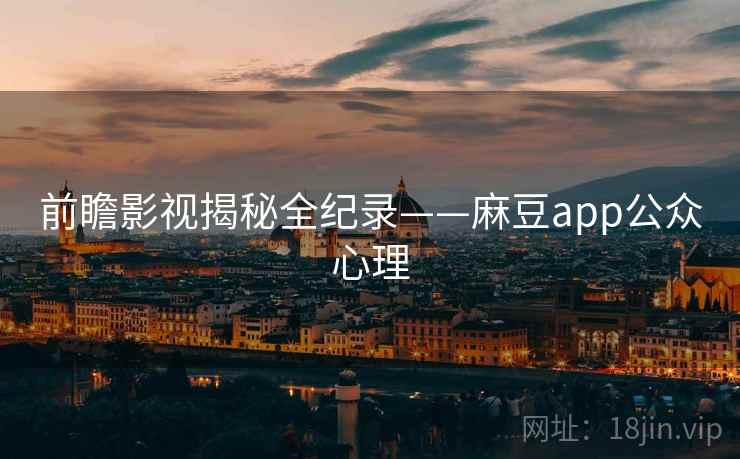 前瞻影视揭秘全纪录——麻豆app公众心理