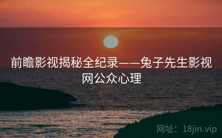 前瞻影视揭秘全纪录——兔子先生影视网公众心理