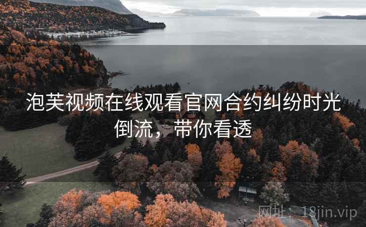 泡芙视频在线观看官网合约纠纷时光倒流，带你看透
