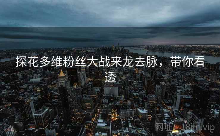 探花多维粉丝大战来龙去脉，带你看透