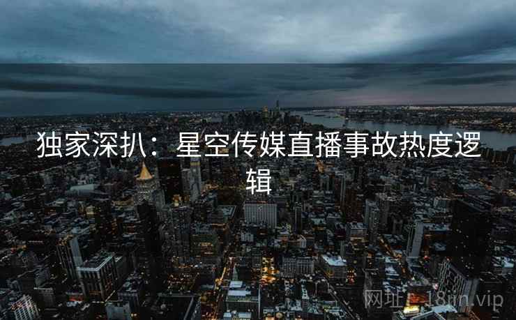 独家深扒：星空传媒直播事故热度逻辑