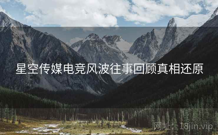 星空传媒电竞风波往事回顾真相还原