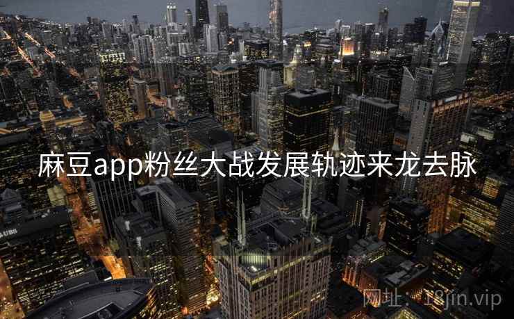 麻豆app粉丝大战发展轨迹来龙去脉
