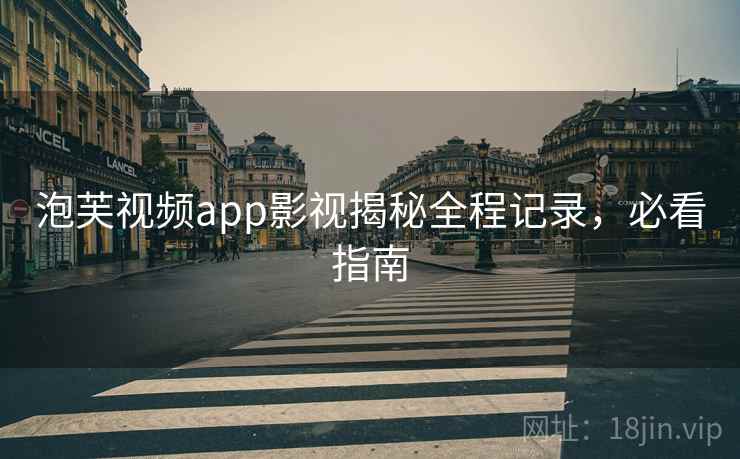 泡芙视频app影视揭秘全程记录，必看指南