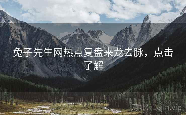 兔子先生网热点复盘来龙去脉，点击了解