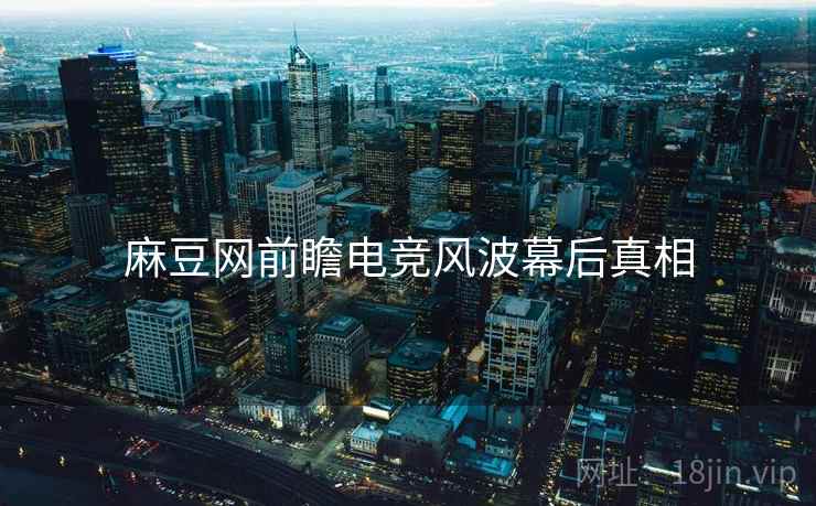 麻豆网前瞻电竞风波幕后真相