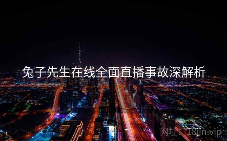 兔子先生在线全面直播事故深解析