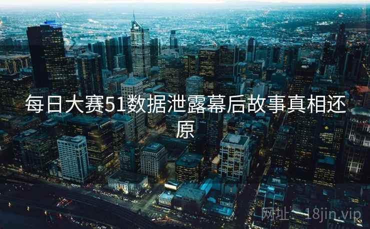 每日大赛51数据泄露幕后故事真相还原