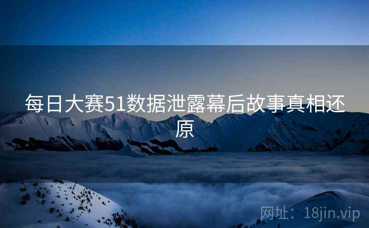 每日大赛51数据泄露幕后故事真相还原