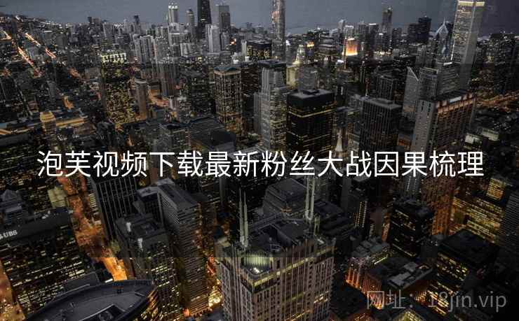 泡芙视频下载最新粉丝大战因果梳理