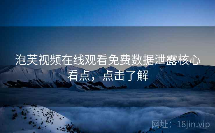 泡芙视频在线观看免费数据泄露核心看点，点击了解
