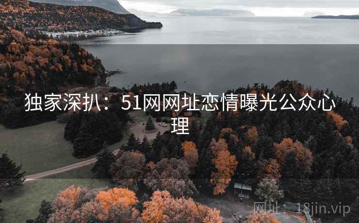独家深扒：51网网址恋情曝光公众心理
