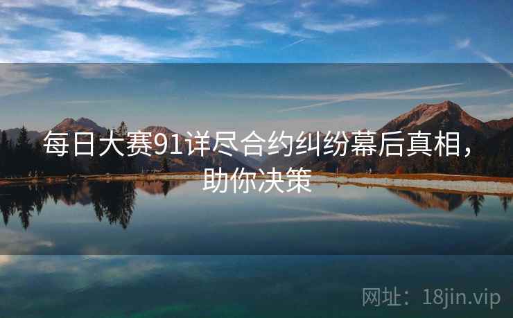 每日大赛91详尽合约纠纷幕后真相，助你决策