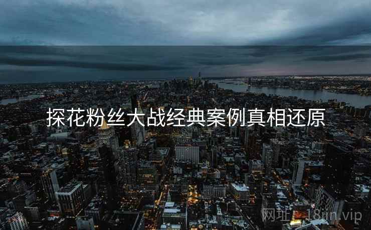 探花粉丝大战经典案例真相还原