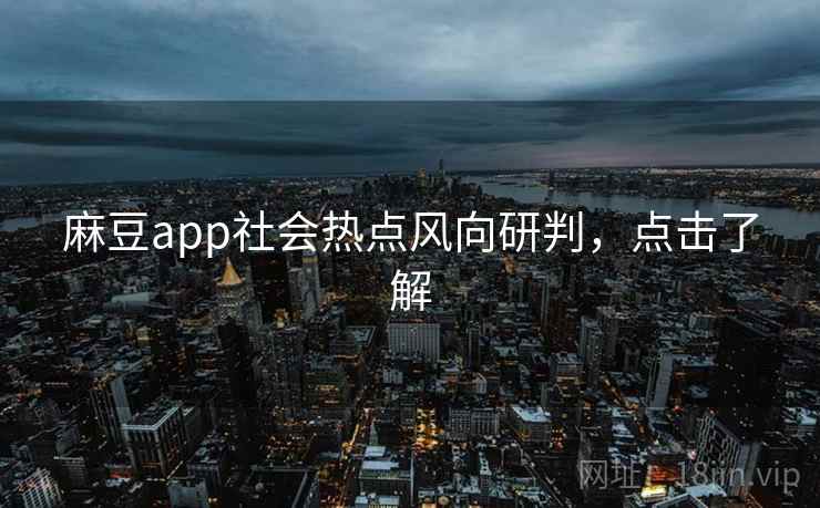 麻豆app社会热点风向研判，点击了解
