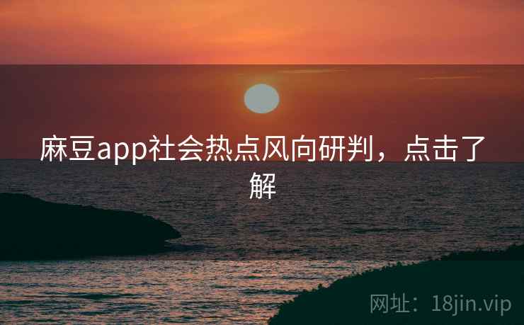 麻豆app社会热点风向研判，点击了解