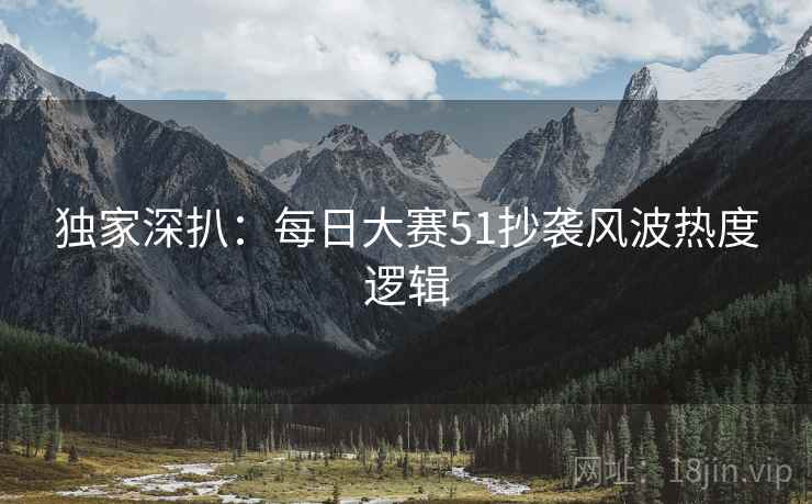 独家深扒：每日大赛51抄袭风波热度逻辑