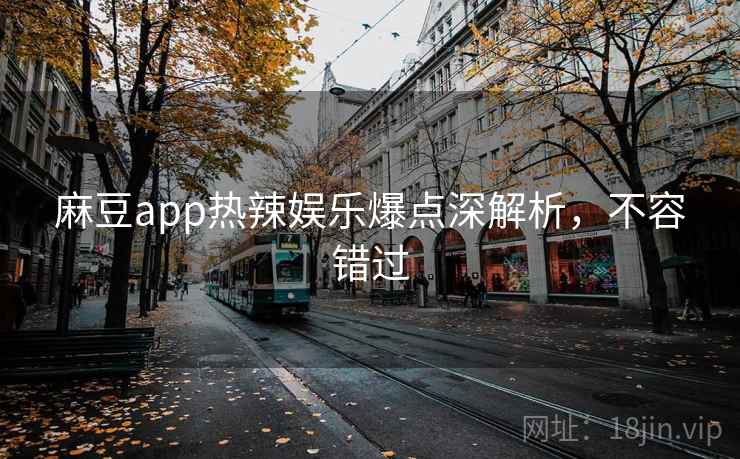 麻豆app热辣娱乐爆点深解析，不容错过
