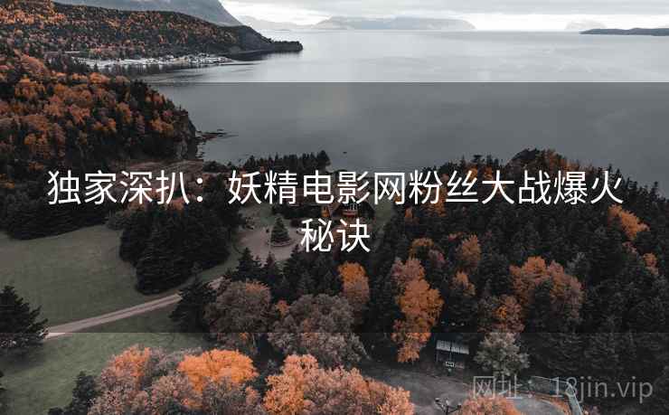独家深扒：妖精电影网粉丝大战爆火秘诀