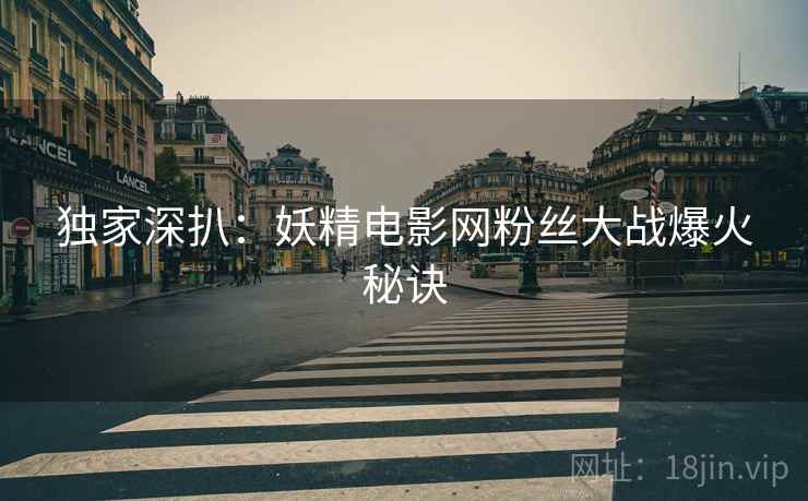 独家深扒：妖精电影网粉丝大战爆火秘诀