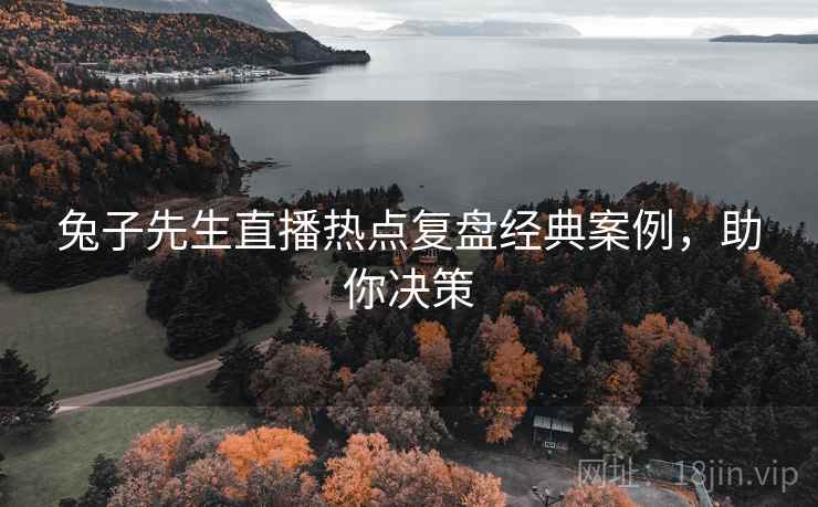 兔子先生直播热点复盘经典案例，助你决策