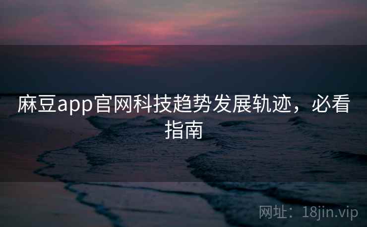 麻豆app官网科技趋势发展轨迹，必看指南