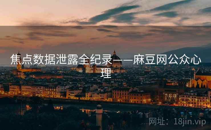 焦点数据泄露全纪录——麻豆网公众心理