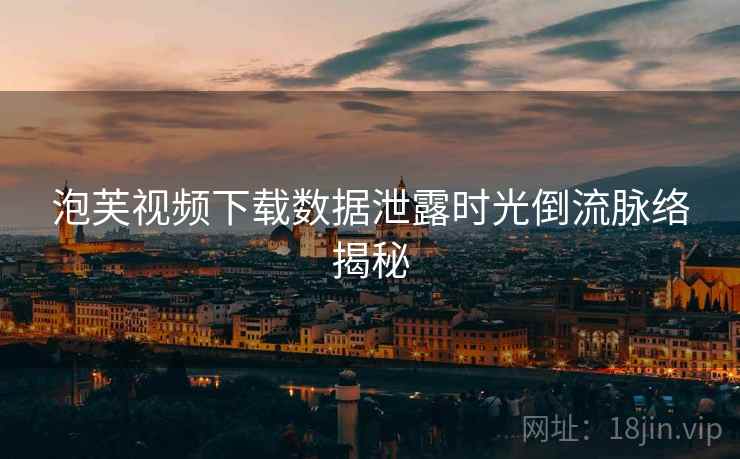 泡芙视频下载数据泄露时光倒流脉络揭秘