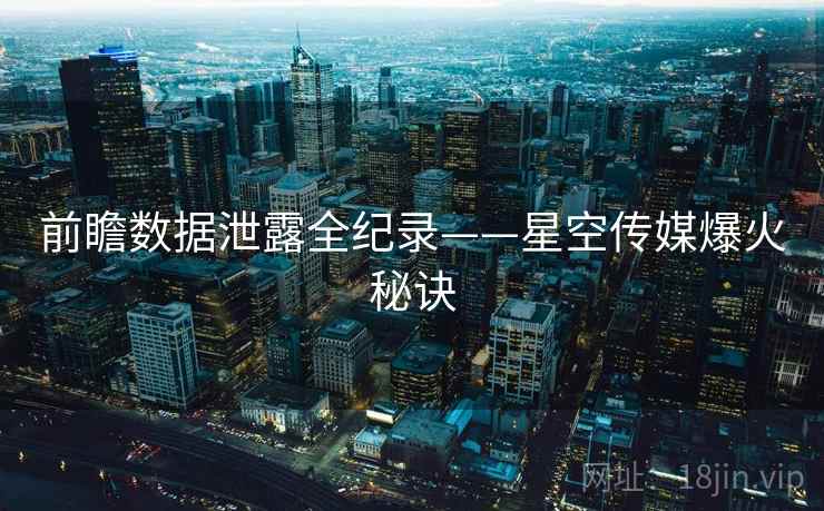 前瞻数据泄露全纪录——星空传媒爆火秘诀