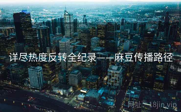 详尽热度反转全纪录——麻豆传播路径