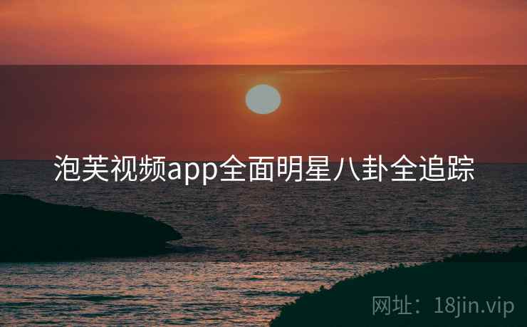泡芙视频app全面明星八卦全追踪